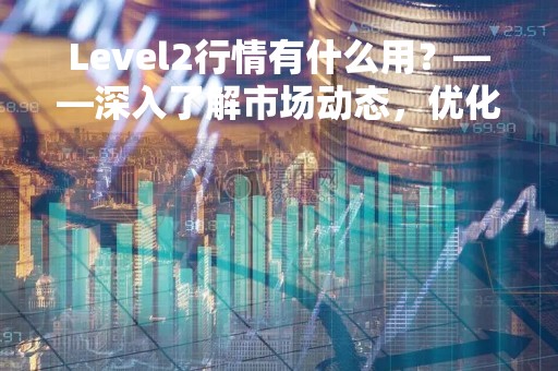 Level2行情有什么用？——深入了解市场动态，优化投资决策