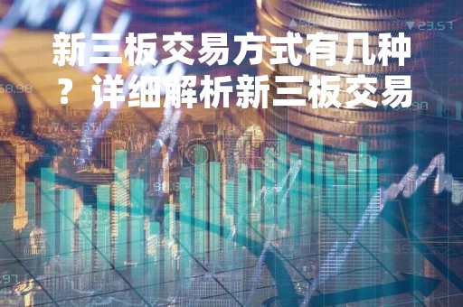 新三板交易方式有几种？详细解析新三板交易方式