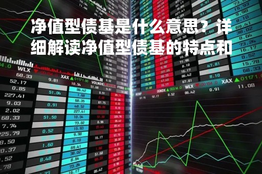 净值型债基是什么意思？详细解读净值型债基的特点和投资方式