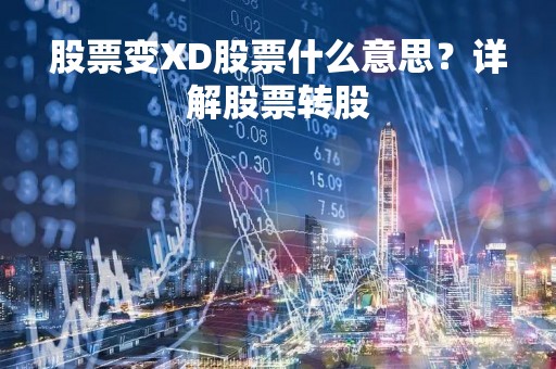 股票变XD股票什么意思？详解股票转股