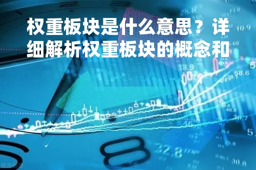 权重板块是什么意思？详细解析权重板块的概念和特点
