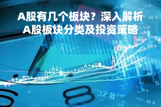 A股有几个板块？深入解析A股板块分类及投资策略