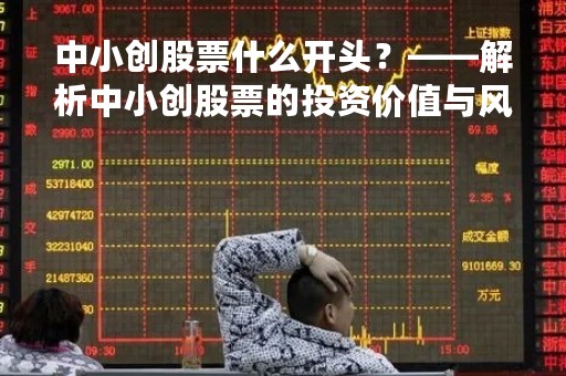 中小创股票什么开头？——解析中小创股票的投资价值与风险