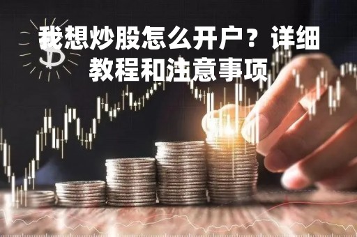 我想炒股怎么开户？详细教程和注意事项
