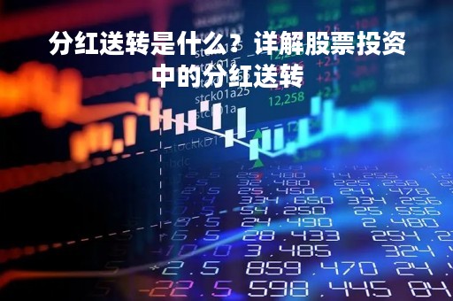 分红送转是什么？详解股票投资中的分红送转