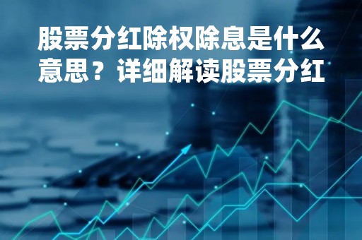 股票分红除权除息是什么意思？详细解读股票分红、除权、除息的含义和影响
