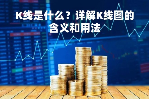 K线是什么？详解K线图的含义和用法
