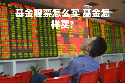 基金股票怎么买 基金怎样买?