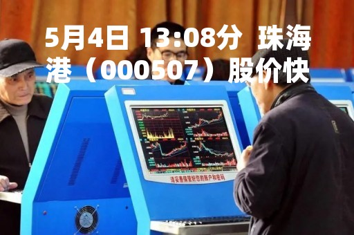 5月4日 13:08分  珠海港（000507）股价快速拉升