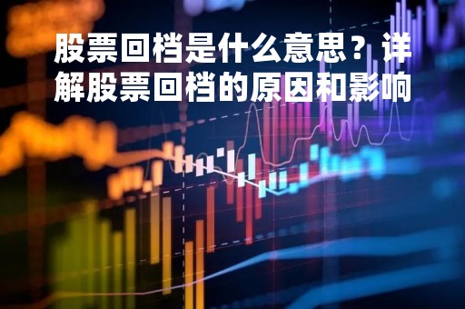 股票回档是什么意思？详解股票回档的原因和影响