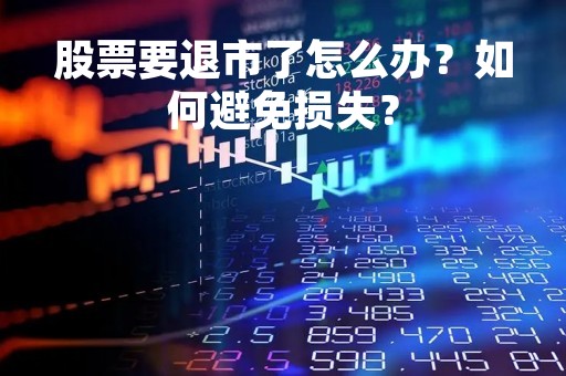 股票要退市了怎么办？如何避免损失？