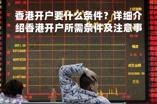 香港开户要什么条件？详细介绍香港开户所需条件及注意事项