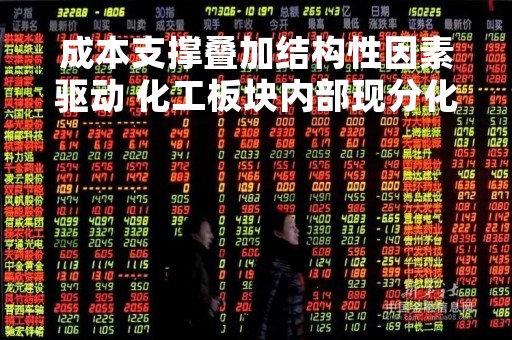 成本支撑叠加结构性因素驱动 化工板块内部现分化