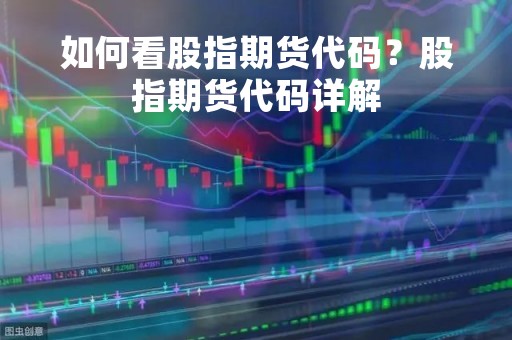 如何看股指期货代码？股指期货代码详解