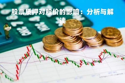 股票质押对股价的影响：分析与解读