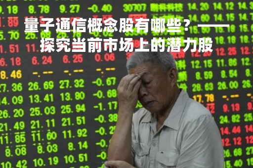 量子通信概念股有哪些？——探究当前市场上的潜力股