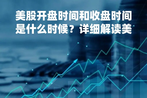 美股开盘时间和收盘时间是什么时候？详细解读美国股市交易时间