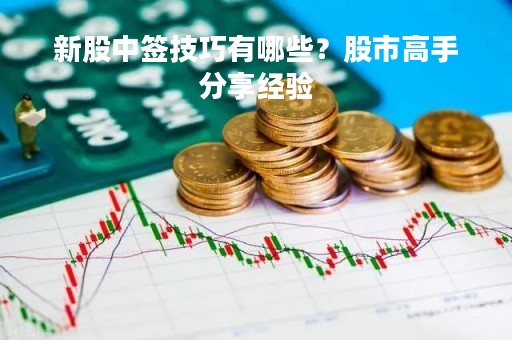 新股中签技巧有哪些？股市高手分享经验