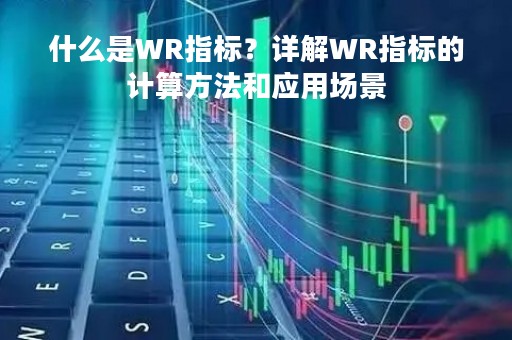 什么是WR指标？详解WR指标的计算方法和应用场景