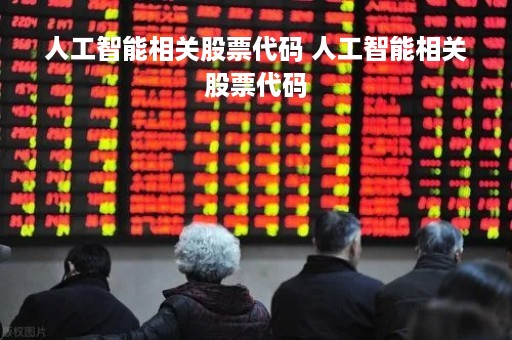 人工智能相关股票代码 人工智能相关股票代码