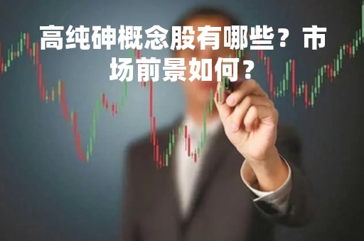 高纯砷概念股有哪些？市场前景如何？