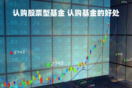认购股票型基金 认购基金的好处