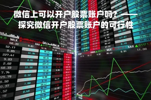 微信上可以开户股票账户吗？——探究微信开户股票账户的可行性