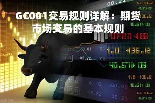 GC001交易规则详解：期货市场交易的基本规则