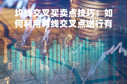 均线交叉买卖点技巧:如何利用均线交叉点进行有效的买卖决策