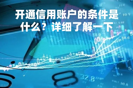 开通信用账户的条件是什么？详细了解一下
