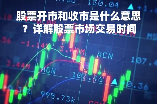 股票开市和收市是什么意思?详解股票市场交易时间
