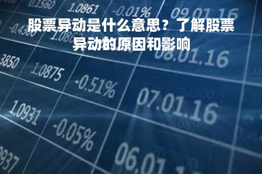 股票异动是什么意思？了解股票异动的原因和影响