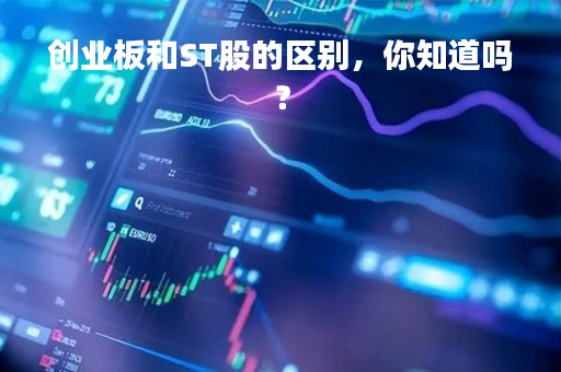 创业板和ST股的区别,你知道吗? 创业板和ST股的区别,你知道吗?