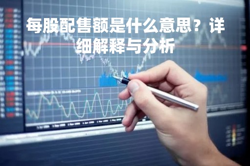 每股配售额是什么意思？详细解释与分析