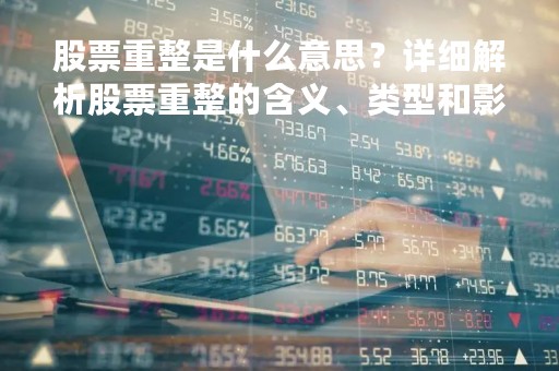 股票重整是什么意思？详细解析股票重整的含义、类型和影响