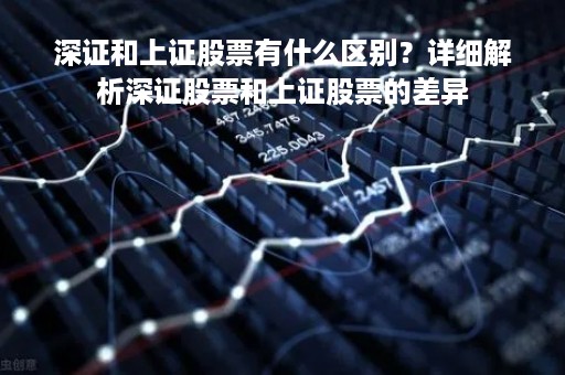 深证和上证股票有什么区别？详细解析深证股票和上证股票的差异