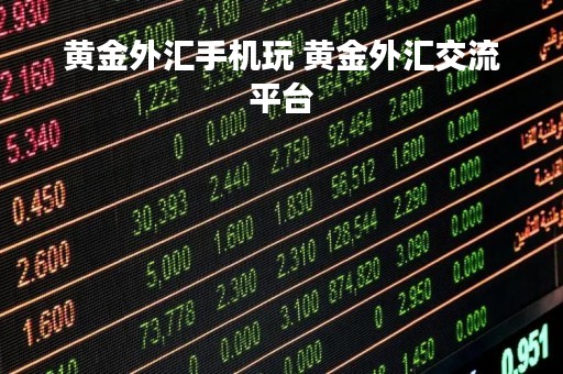 黄金外汇手机玩 黄金外汇交流平台