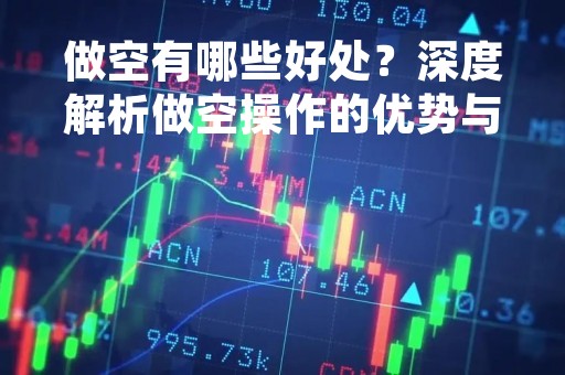 做空有哪些好处？深度解析做空操作的优势与风险