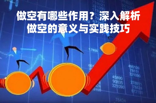 做空有哪些作用？深入解析做空的意义与实践技巧