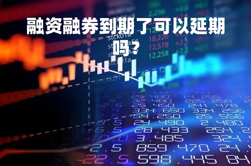 融资融券到期了可以延期吗？