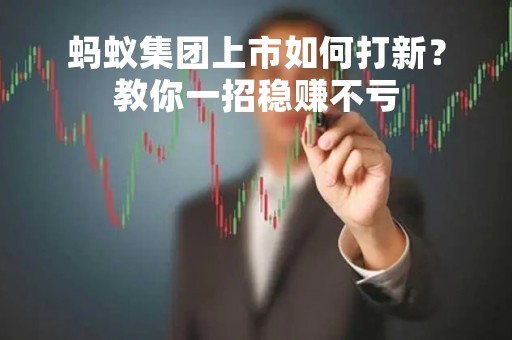 蚂蚁集团上市如何打新？教你一招稳赚不亏