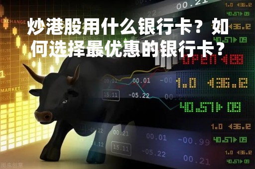 炒港股用什么银行卡？如何选择最优惠的银行卡？