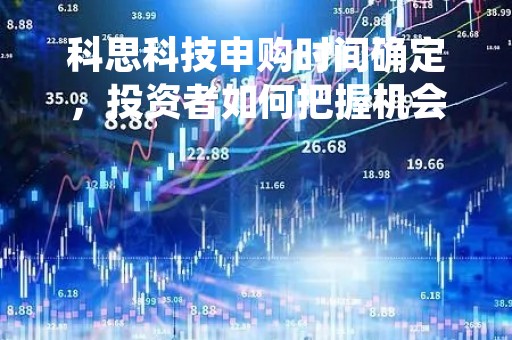 科思科技申购时间确定，投资者如何把握机会？