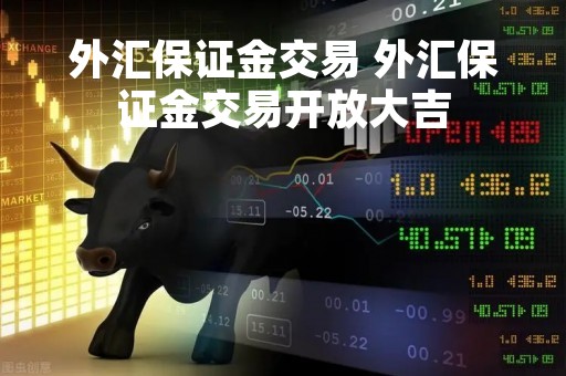 外汇保证金交易 外汇保证金交易开放大吉
