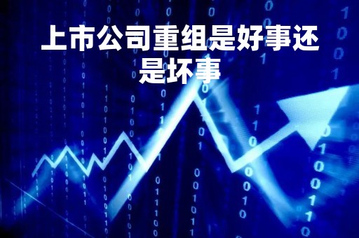 上市公司重组是好事还是坏事