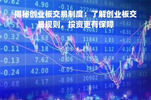 揭秘创业板交易制度：了解创业板交易规则，投资更有保障