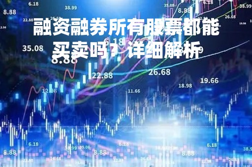 融资融券所有股票都能买卖吗？详细解析