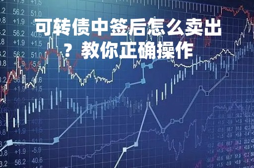 可转债中签后怎么卖出？教你正确操作