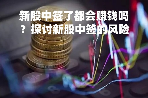 新股中签了都会赚钱吗？探讨新股中签的风险和机会