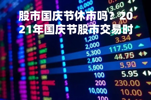 股市国庆节休市吗？2021年国庆节股市交易时间安排